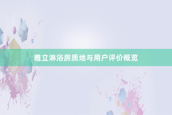 雅立淋浴房质地与用户评价概览