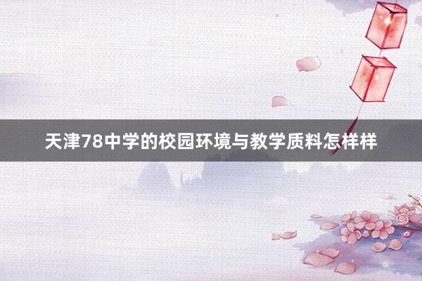 天津78中学的校园环境与教学质料怎样样
