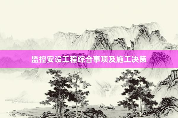 监控安设工程综合事项及施工决策